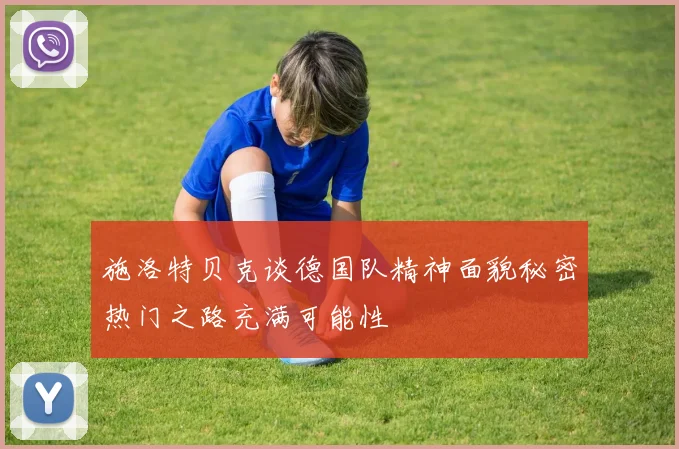 施洛特贝克谈德国队精神面貌秘密热门之路充满可能性