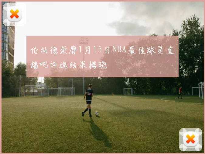 伦纳德荣膺1月15日NBA最佳球员直播吧评选结果揭晓