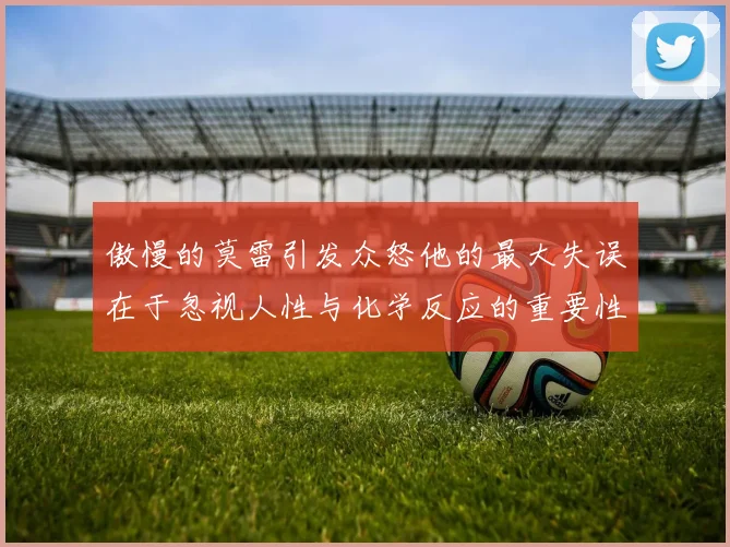傲慢的莫雷引发众怒他的最大失误在于忽视人性与化学反应的重要性
