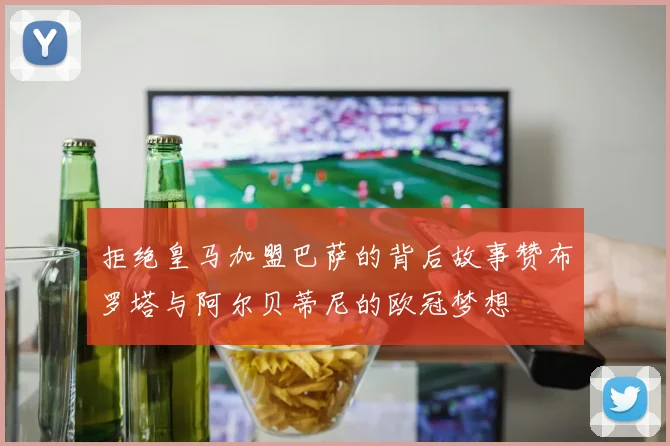 拒绝皇马加盟巴萨的背后故事赞布罗塔与阿尔贝蒂尼的欧冠梦想
