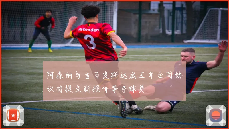 阿森纳与吉马良斯达成五年合同协议将提交新报价争夺球员
