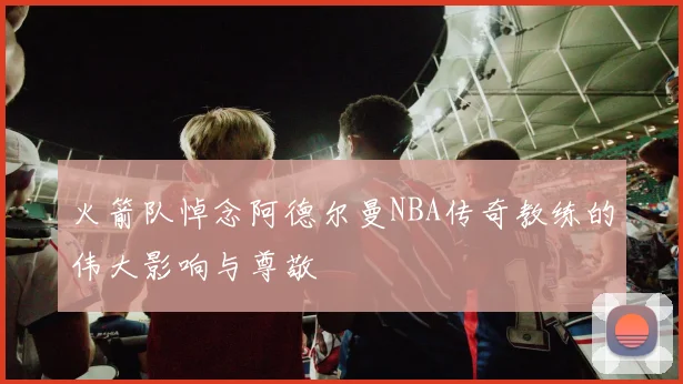 火箭队悼念阿德尔曼NBA传奇教练的伟大影响与尊敬