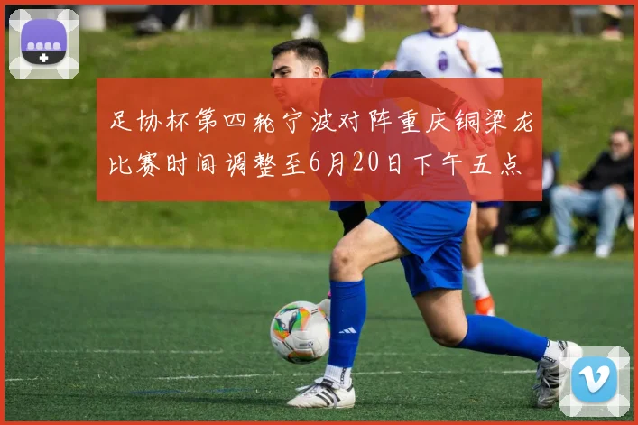 足协杯第四轮宁波对阵重庆铜梁龙比赛时间调整至6月20日下午五点