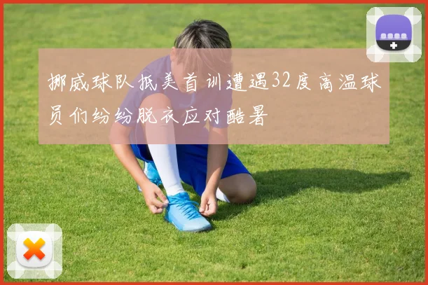 挪威球队抵美首训遭遇32度高温球员们纷纷脱衣应对酷暑
