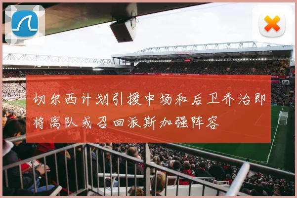 切尔西计划引援中场和后卫乔治即将离队或召回派斯加强阵容