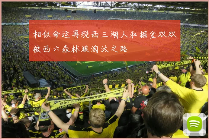 相似命运再现西三湖人和掘金双双被西六森林狼淘汰之路