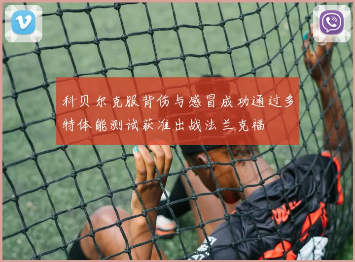 科贝尔克服背伤与感冒成功通过多特体能测试获准出战法兰克福