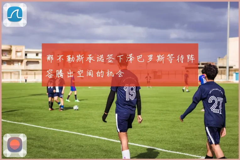 那不勒斯承诺签下泽巴罗斯等待阵容腾出空间的机会