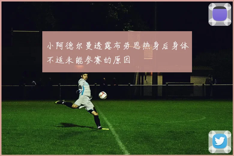 小阿德尔曼透露布劳恩热身后身体不适未能参赛的原因